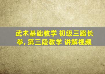 武术基础教学 初级三路长拳, 第三段教学 讲解视频